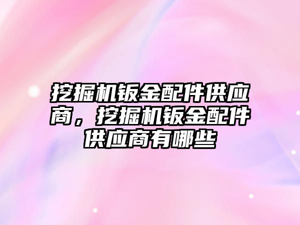 挖掘機鈑金配件供應商，挖掘機鈑金配件供應商有哪些