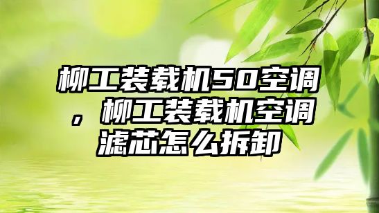 柳工裝載機50空調，柳工裝載機空調濾芯怎么拆卸