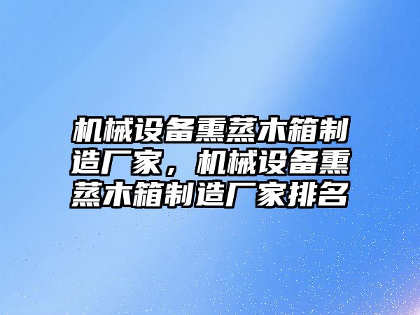 機械設備熏蒸木箱制造廠家，機械設備熏蒸木箱制造廠家排名