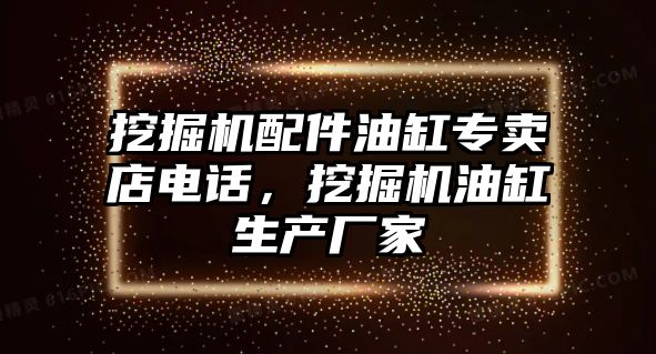 挖掘機配件油缸專賣店電話，挖掘機油缸生產廠家