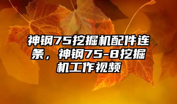 神鋼75挖掘機(jī)配件連條，神鋼75-8挖掘機(jī)工作視頻