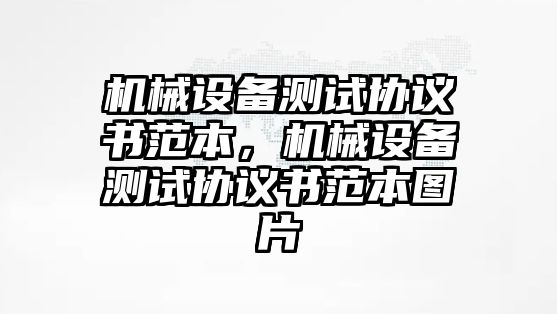 機械設備測試協議書范本，機械設備測試協議書范本圖片