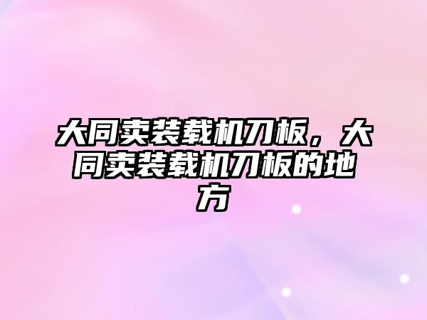 大同賣裝載機刀板，大同賣裝載機刀板的地方