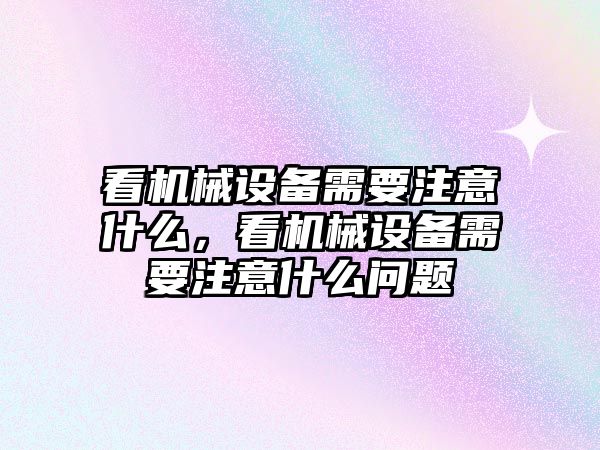 看機械設備需要注意什么，看機械設備需要注意什么問題