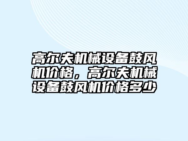 高爾夫機械設備鼓風機價格，高爾夫機械設備鼓風機價格多少