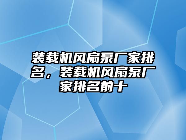 裝載機風扇泵廠家排名，裝載機風扇泵廠家排名前十