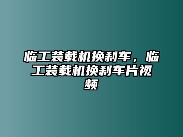 臨工裝載機(jī)換剎車，臨工裝載機(jī)換剎車片視頻