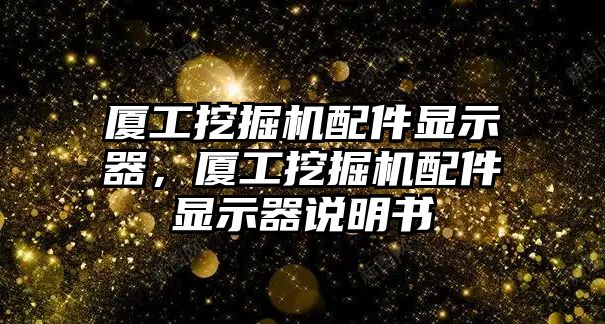 廈工挖掘機配件顯示器，廈工挖掘機配件顯示器說明書