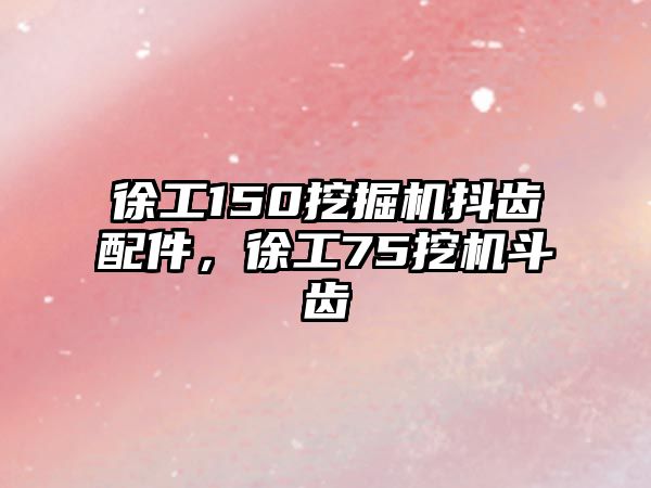 徐工150挖掘機抖齒配件，徐工75挖機斗齒