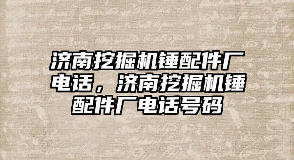 濟南挖掘機錘配件廠電話，濟南挖掘機錘配件廠電話號碼