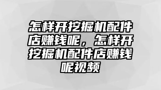 怎樣開挖掘機配件店賺錢呢，怎樣開挖掘機配件店賺錢呢視頻