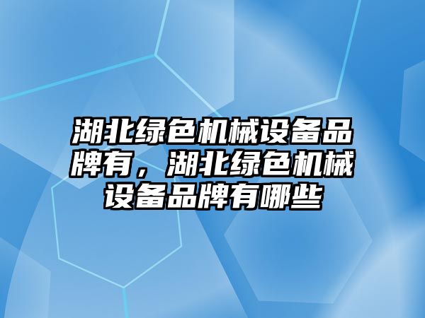 湖北綠色機械設備品牌有，湖北綠色機械設備品牌有哪些