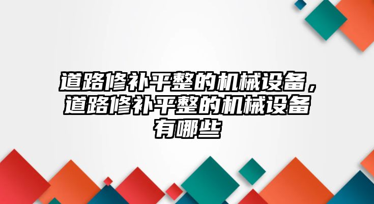 道路修補平整的機械設備，道路修補平整的機械設備有哪些