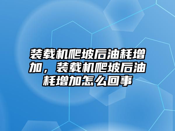 裝載機(jī)爬坡后油耗增加，裝載機(jī)爬坡后油耗增加怎么回事