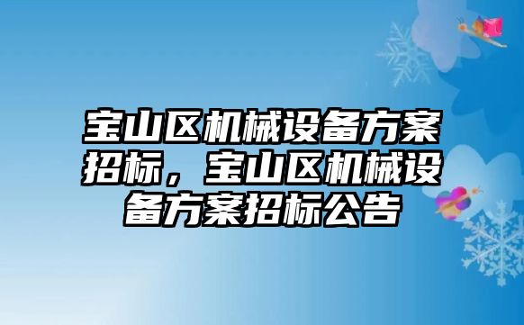 寶山區(qū)機械設(shè)備方案招標，寶山區(qū)機械設(shè)備方案招標公告