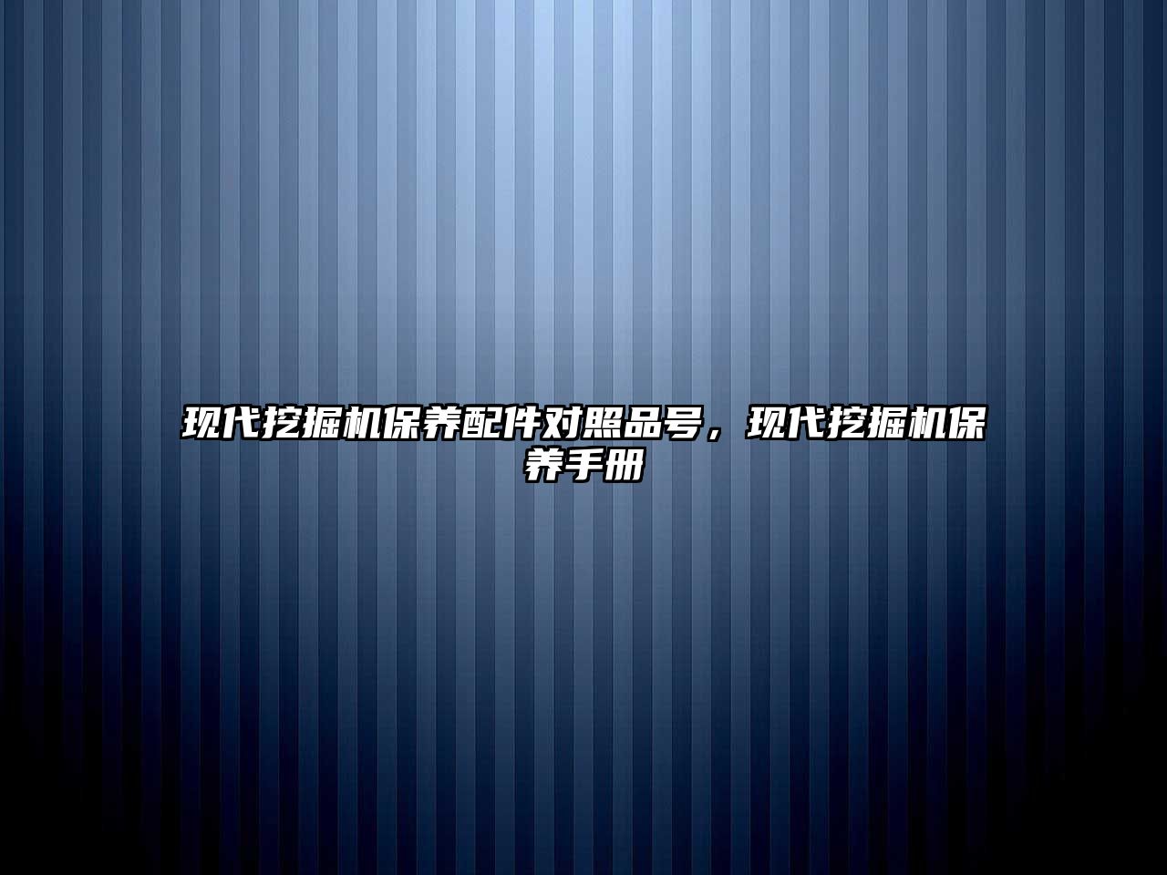 現(xiàn)代挖掘機保養(yǎng)配件對照品號，現(xiàn)代挖掘機保養(yǎng)手冊