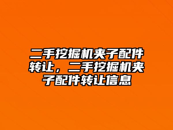 二手挖掘機(jī)夾子配件轉(zhuǎn)讓，二手挖掘機(jī)夾子配件轉(zhuǎn)讓信息