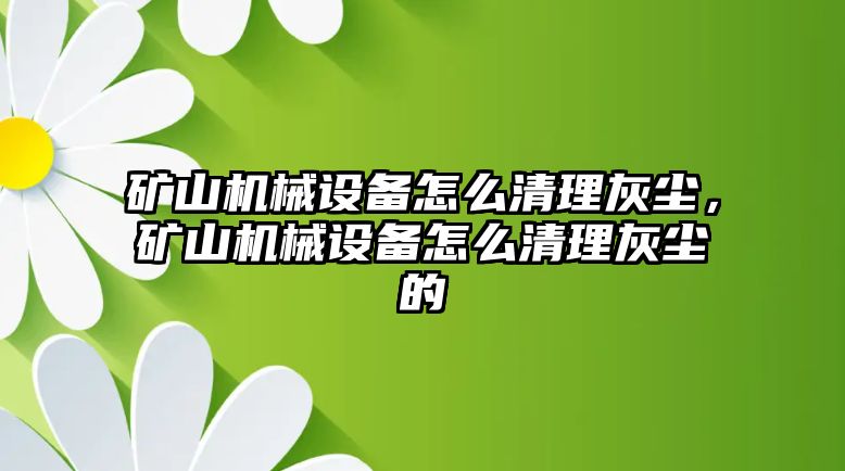 礦山機械設備怎么清理灰塵，礦山機械設備怎么清理灰塵的