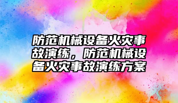 防范機械設備火災事故演練，防范機械設備火災事故演練方案