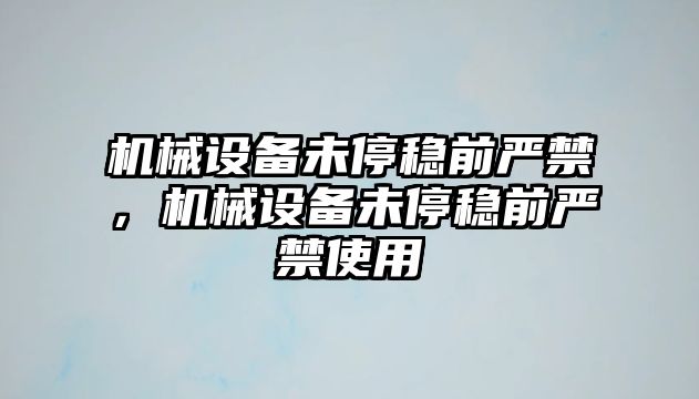 機械設備未停穩前嚴禁，機械設備未停穩前嚴禁使用