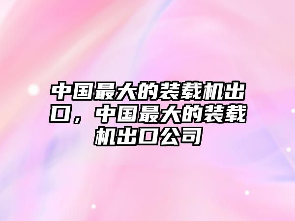 中國最大的裝載機出口，中國最大的裝載機出口公司