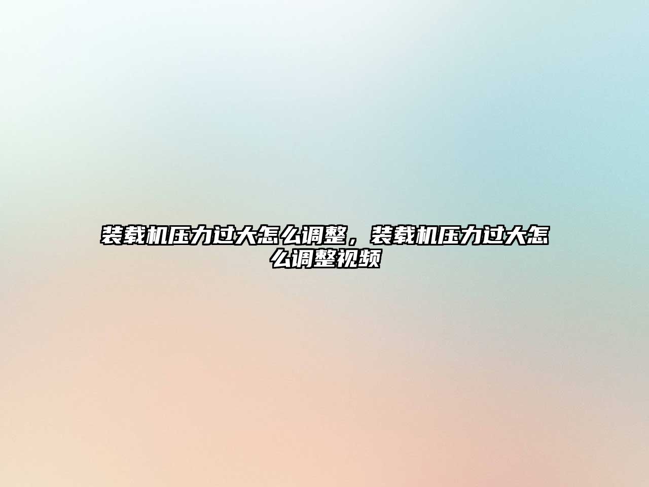 裝載機壓力過大怎么調整，裝載機壓力過大怎么調整視頻