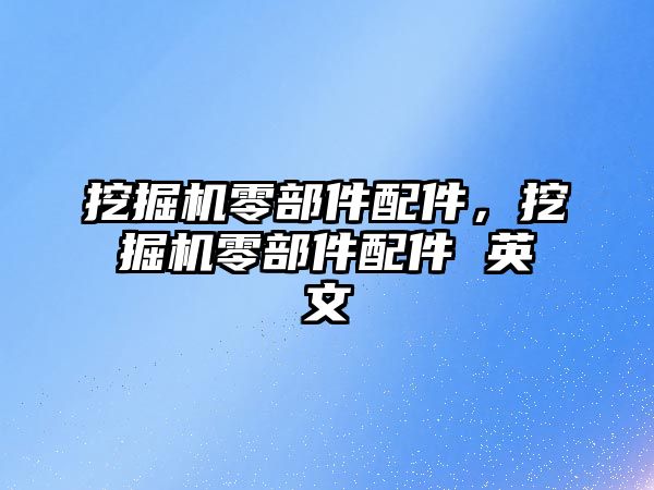 挖掘機零部件配件，挖掘機零部件配件 英文