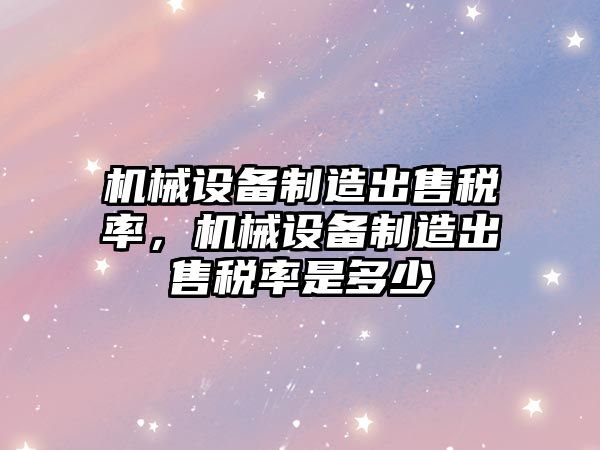 機械設備制造出售稅率，機械設備制造出售稅率是多少