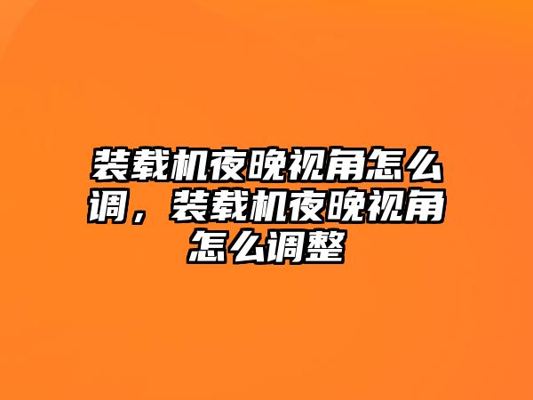 裝載機夜晚視角怎么調，裝載機夜晚視角怎么調整