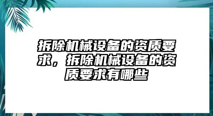 拆除機(jī)械設(shè)備的資質(zhì)要求，拆除機(jī)械設(shè)備的資質(zhì)要求有哪些