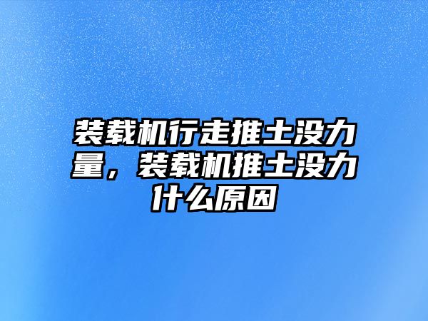 裝載機行走推土沒力量，裝載機推土沒力什么原因