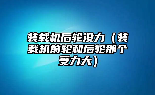 裝載機后輪沒力（裝載機前輪和后輪那個受力大）