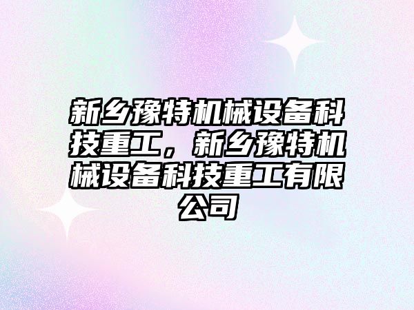 新鄉豫特機械設備科技重工，新鄉豫特機械設備科技重工有限公司