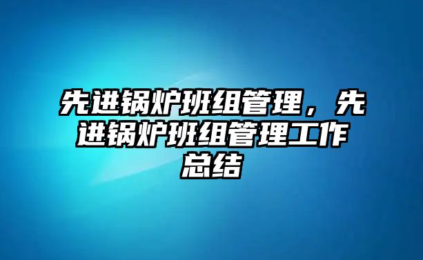 先進鍋爐班組管理，先進鍋爐班組管理工作總結(jié)