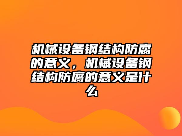 機械設備鋼結構防腐的意義，機械設備鋼結構防腐的意義是什么