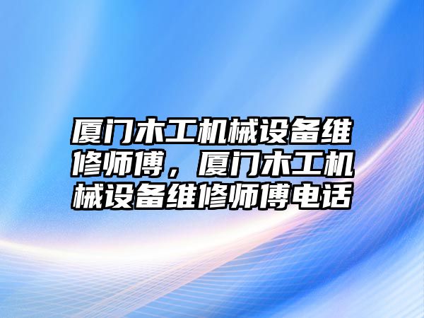 廈門木工機械設備維修師傅，廈門木工機械設備維修師傅電話