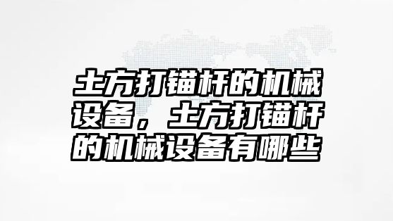 土方打錨桿的機械設備，土方打錨桿的機械設備有哪些