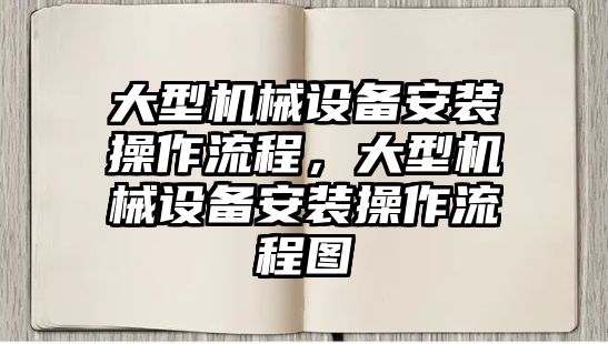 大型機械設備安裝操作流程，大型機械設備安裝操作流程圖