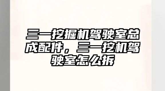 三一挖掘機駕駛室總成配件，三一挖機駕駛室怎么拆