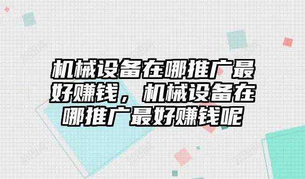 機械設備在哪推廣最好賺錢，機械設備在哪推廣最好賺錢呢