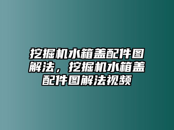 挖掘機水箱蓋配件圖解法，挖掘機水箱蓋配件圖解法視頻