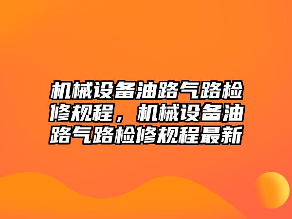 機械設備油路氣路檢修規程，機械設備油路氣路檢修規程最新