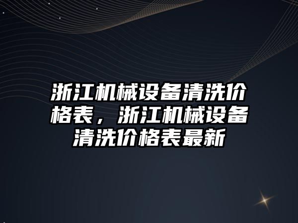 浙江機械設備清洗價格表，浙江機械設備清洗價格表最新