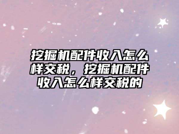 挖掘機(jī)配件收入怎么樣交稅，挖掘機(jī)配件收入怎么樣交稅的