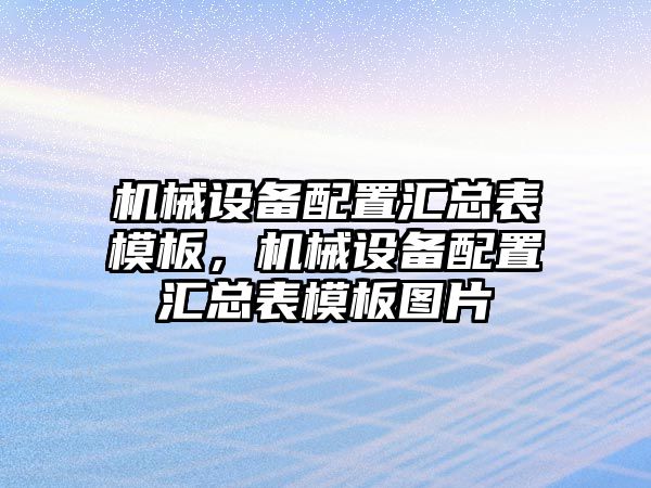 機(jī)械設(shè)備配置匯總表模板，機(jī)械設(shè)備配置匯總表模板圖片