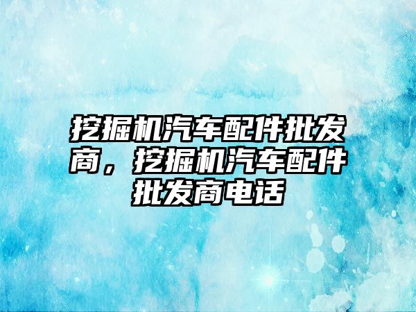 挖掘機汽車配件批發商，挖掘機汽車配件批發商電話