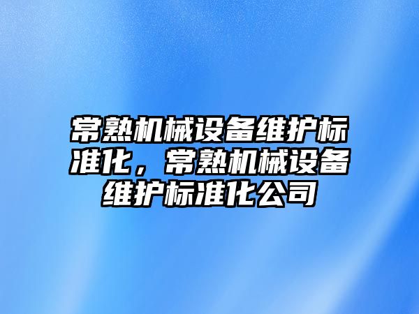 常熟機械設備維護標準化，常熟機械設備維護標準化公司