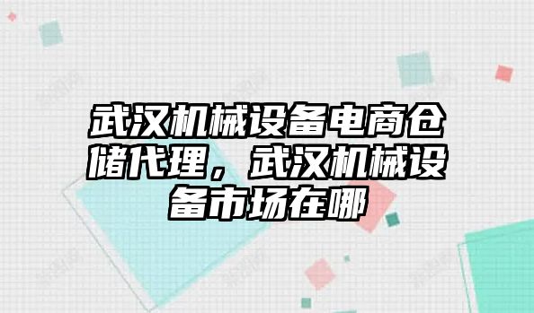 武漢機(jī)械設(shè)備電商倉(cāng)儲(chǔ)代理，武漢機(jī)械設(shè)備市場(chǎng)在哪