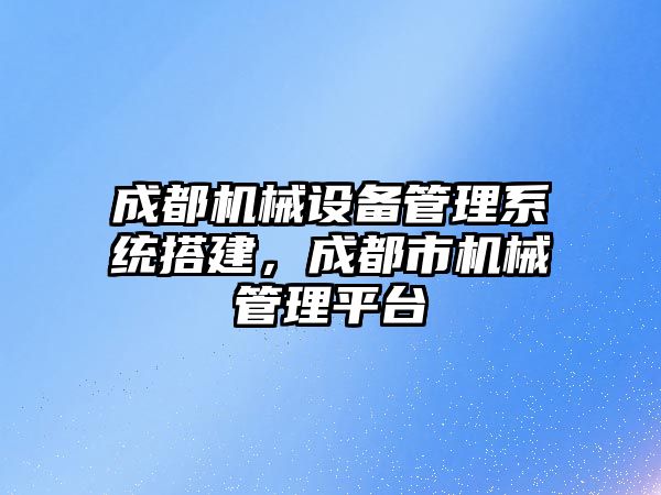 成都機械設備管理系統搭建，成都市機械管理平臺