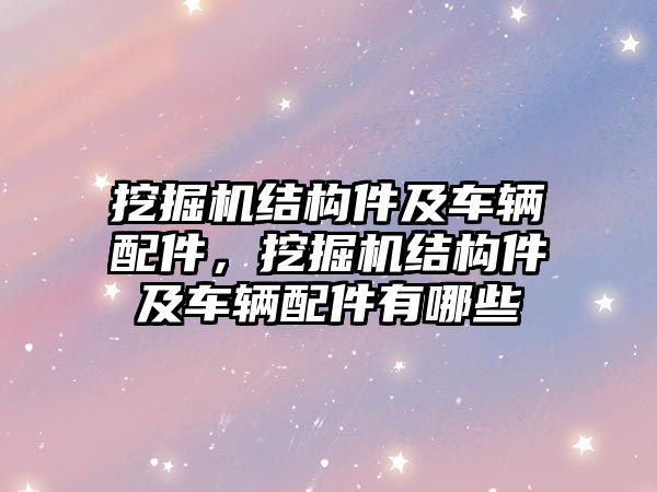 挖掘機結構件及車輛配件，挖掘機結構件及車輛配件有哪些